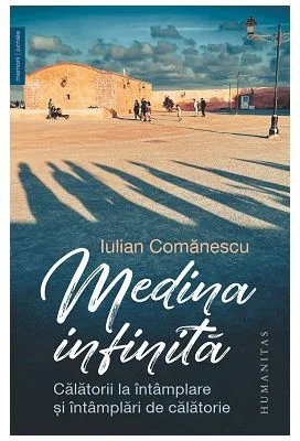 Medina infinita. Calatorii la intamplare si intamplari de calatorie - Iulian Comanescu