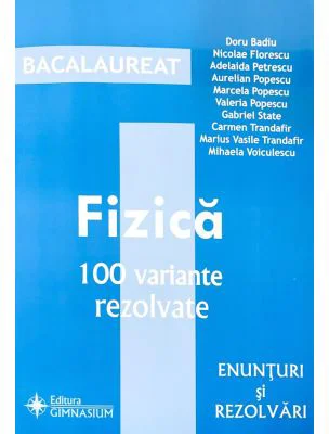 Fizica Bacalaureat - 100 variante rezolvate (Enunturi si rezolvari) - Doru Badiu