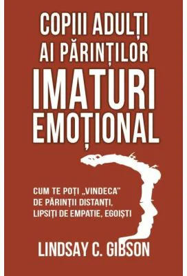 Copiii adulti ai parintilor imaturi emotional - Lindsay C. Gibson