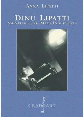 Dinu Lipatti. Amintirile unei mame indurerate - Anna Lipatti