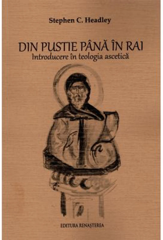 Din pustie pana in Rai. Introducere in teologia ascetica - Stephen C. Headley