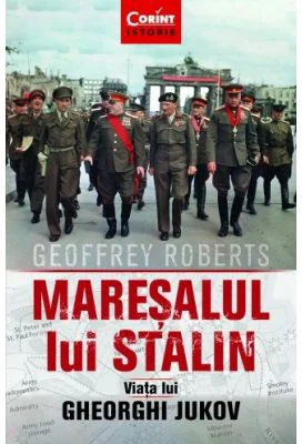 Maresalul lui Stalin. Viata lui Gheorghi Jukov - Geoffrey Roberts