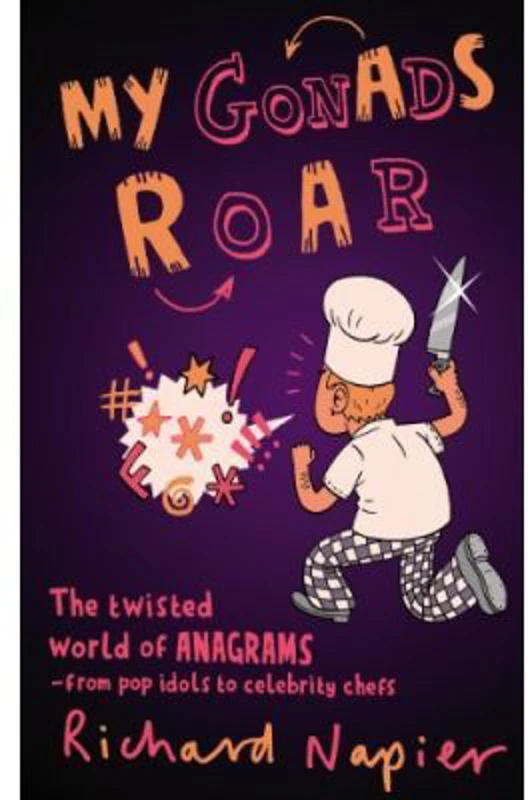 My Gonads Roar. The twisted world of anagrams, from pop idols to celebrity chefs - Richard Napier