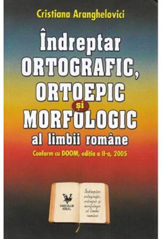 Indreptar ortografic, ortoepic si morfologic al limbii romane - Cristiana Aranghelovici