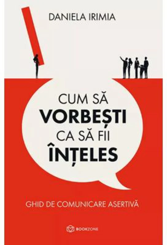 Cum sa vorbesti ca sa fii inteles. Ghid de comunicare asertiva - Daniela Irimia