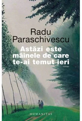 Astazi este mainele de care te-ai temut ieri - Radu Paraschivescu