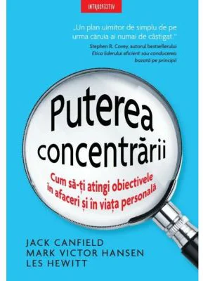 Puterea concentrarii. Cum sa-ti atingi obiectivele in afaceri si in viata personala - Jack Canfield