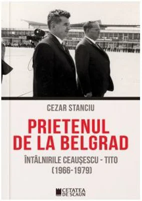 Prietenul de la Belgrad. Intalnirile Ceausescu-Tito (1966-1979)