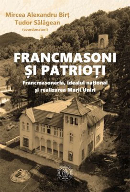 Francmasoni si patrioti. Francmasoneria, idealul national si realizarea Marii Uniri - Mircea Alexandru Birt, Tudor Salagean