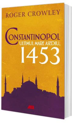 Constantinopol. Ultimul mare asediu, 1453 - Roger Crowley