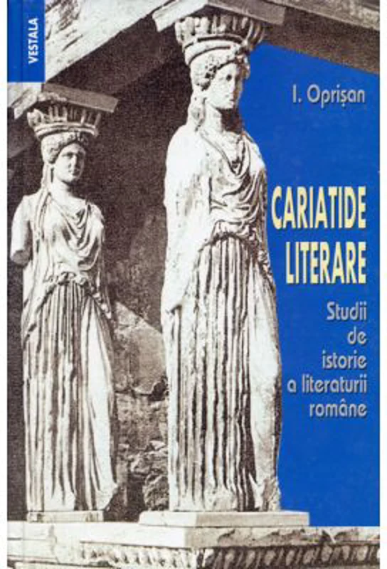 Cariatide literare. Studii de istorie a literaturii romane - I. Oprisan