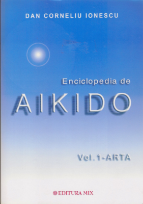 Enciclopedia de Aikido, volumul 1. Arta - Dan Corneliu Ionescu