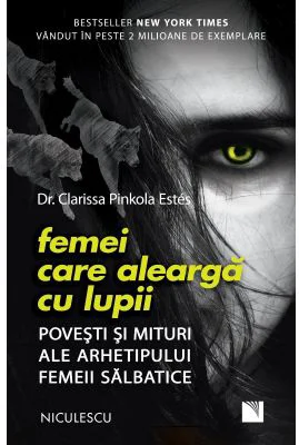 Femei care alearga cu lupii. Povesti si mituri ale arhetipului femeii salbatice - Dr. Clarissa Pinkola Estes