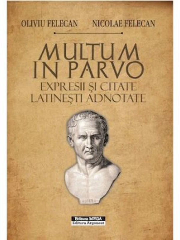 Multum in Parvo. Expresii si citate latinesti adnotate - Oliviu Felecan, Nicolae Felecan