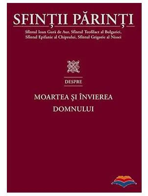 Sfintii Parinti despre Moartea si Invierea Domnului - Sfantul Ioan Gura de Aur