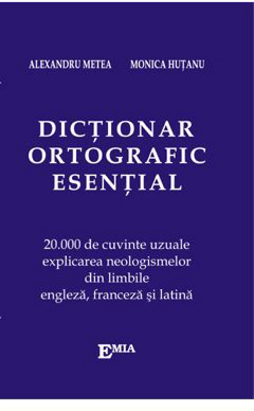 Dictionar ortografic esential. 20000 de cuvinte uzuale, explicarea neologismelor din limbile engleza, franceza si latina - Alexandru Metea