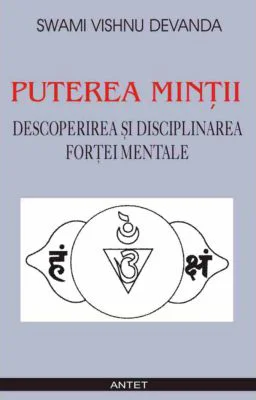 Puterea mintii. Descoperirea si disciplinarea fortei mentale - Swami Vishnu Devanda