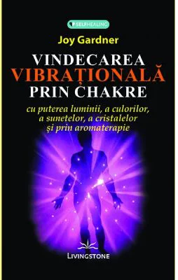 Vindecarea vibrationala prin chakre - Joy Gardner