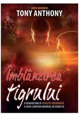 Imblanzirea tigrului. O remarcabila poveste adevarata a unui campion mondial de Kung Fu. Editia a 2-a - Tony Anthony