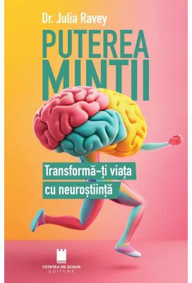 Puterea mintii. Transforma-ti viata cu neurostiinta - Julia Ravey