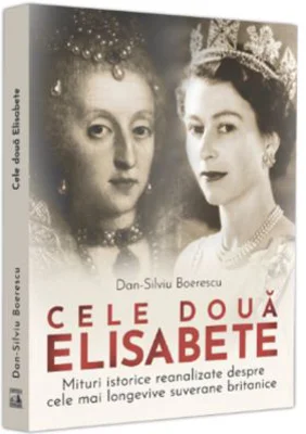 Cele doua Elisabete. Mituri istorice reanalizate despre cele mai longevive suverane britanice - Dan-Silviu Boerescu