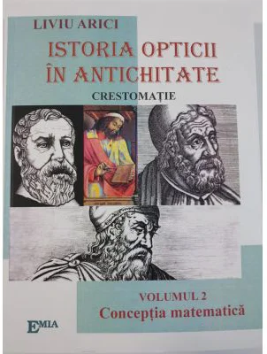 Istoria opticii in antichitate. Crestomatie. Volumul 2 Conceptia matematica - Liviu Arici