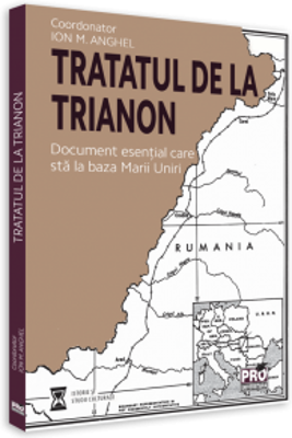 Tratatul de la Trianon. Document esential care sta la baza Marii Uniri - Ed. coord. Ion M. Anghel