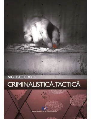 Criminalistica. Tactica - Nicolae Grofu
