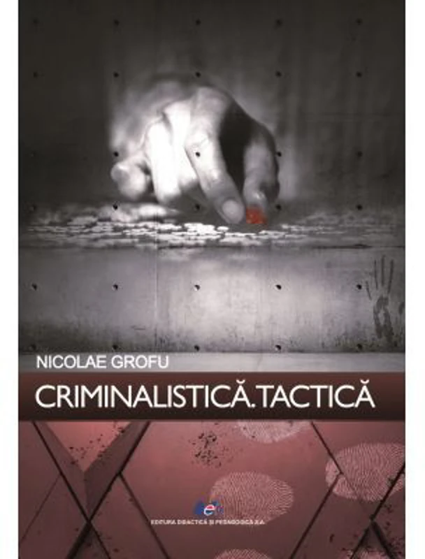 Criminalistica. Tactica - Nicolae Grofu