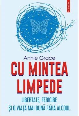 Cu mintea limpede. Libertate, fericire si o viata mai buna fara alcool - Annie Grace