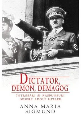 Dictator, Demon, Demagog. Intrebari si raspunsuri despre Adolf Hitler - Anna Maria Sigmund