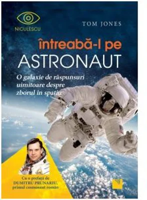 Intreaba-l pe astronaut! O galaxie de raspunsuri uimitoare despre zborul in spatiu - Tom Jones