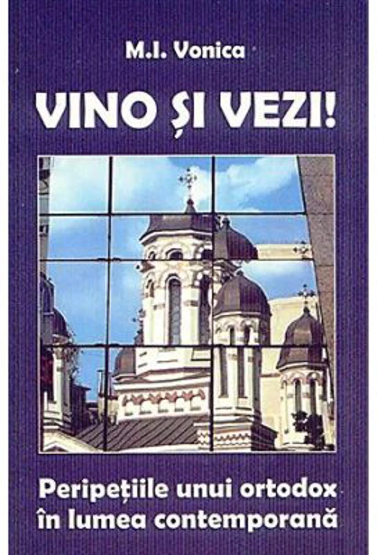 Vino si vezi! Peripetiile unui ortodox in lumea contemporana - M. I. Vonica