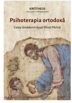 Psihoterapia ortodoxa. Calea tamaduirii dupa Sfintii Parinti - Ierotheos Mitropolit al Nafpaktosului