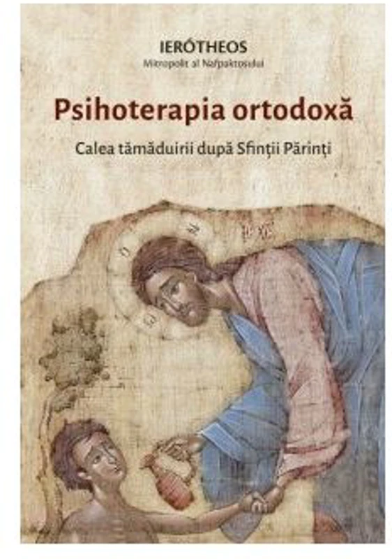Psihoterapia ortodoxa. Calea tamaduirii dupa Sfintii Parinti - Ierotheos Mitropolit al Nafpaktosului
