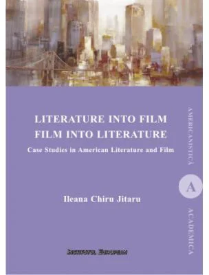 Literature Into Film Film Into Literature. Case Studies in American Literature and Film - Ileana Jitareu Chiru
