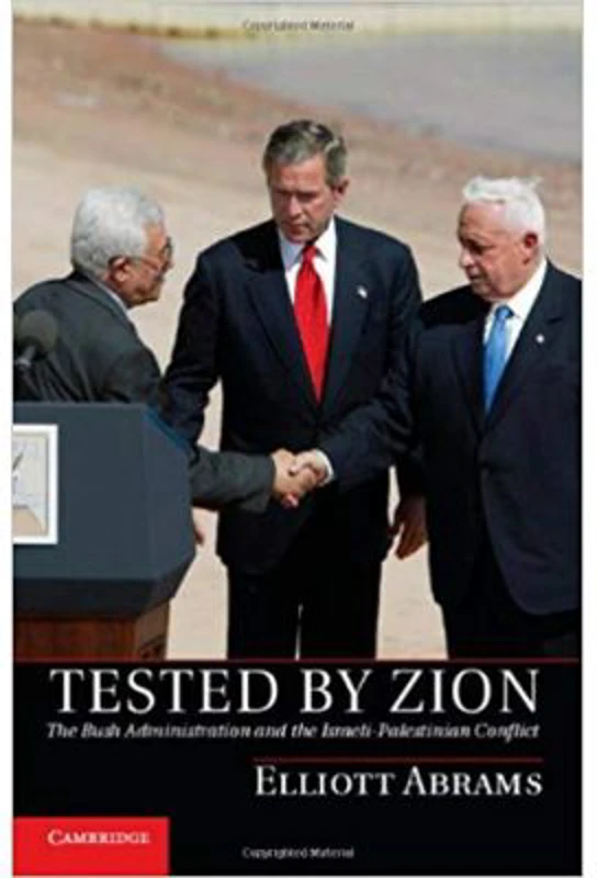Tested by Zion: The Bush Administration and the Israeli-Palestinian Conflict - Elliott Abrams