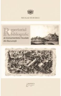 Repertoriul bibliografic al monumentelor feudale din Bucuresti - Nicolae Stoicescu