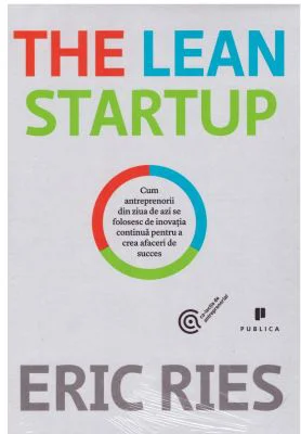 The Lean Startup. Cum antreprenorii din ziua de azi se folosesc de inovatia continua pentru a crea afaceri de succes - Eric Ries