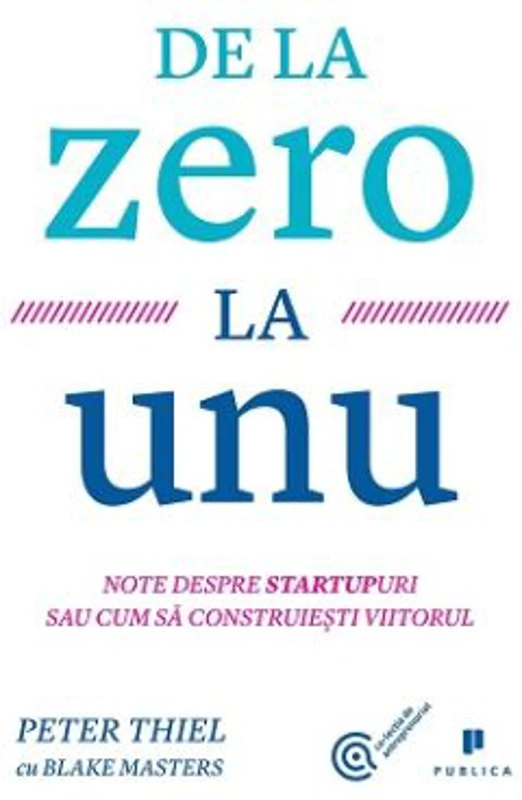 De la zero la unu. Note despre startupuri sau cum sa construiesti viitorul - Blake Masters