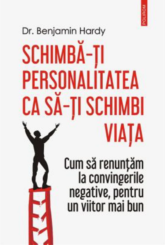 Schimba-ti personalitatea ca sa-ti schimbi viata. Cum sa renuntam la convingerile negative, pentru un viitor mai bun - Dr. Benjamin Hardy