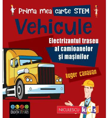 Prima mea carte STEM. VEHICULE. Electrizantul traseu al camioanelor si masinilor - Roger Canavan