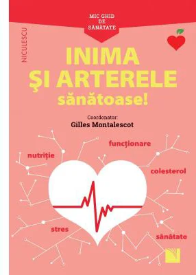 Mic ghid de sanatate. Inima si Arterele Sanatoase! - Prof. univ. dr. Gilles Montalescot (Coord)