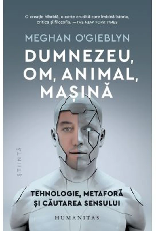 Dumnezeu, om, animal, masina. Tehnologie, metafora si cautarea sensului - Meghan O'Gieblyn