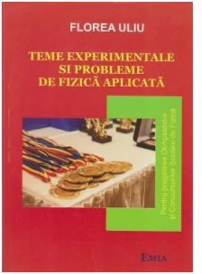 Teme experimentale si probleme de fizica aplicata. Pentru pregatirea Olimpiadelor si Concursurilor scolare de Fizica - Florea Uliu