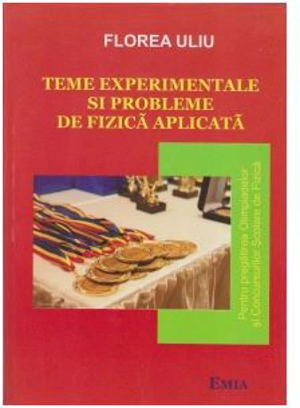 Teme experimentale si probleme de fizica aplicata. Pentru pregatirea Olimpiadelor si Concursurilor scolare de Fizica - Florea Uliu