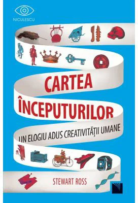 Cartea inceputurilor. Un elogiu adus creativitatii umane - Stewart Ross