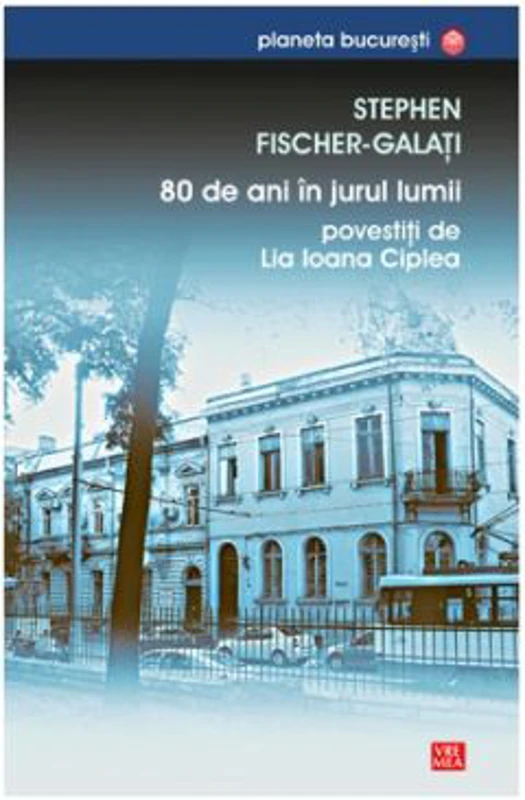 80 de ani in jurul lumii povestiti de Lia Ioana Ciplea - Stephen Fischer-Galati