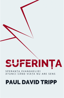 Suferinta. Speranta Evangheliei, atunci cand viata nu are sens - Paul David Tripp