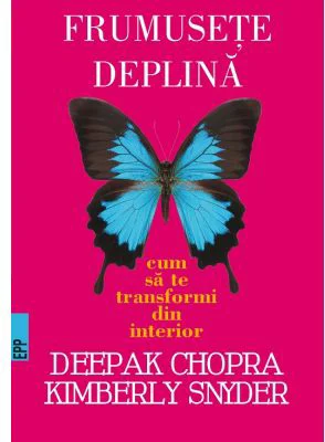 Frumusete deplina. Cum sa te transformi din interior -Deepak CHOPRA, Kymberly Snyder
